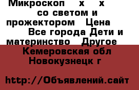 Микроскоп 100х-750х zoom, со светом и прожектором › Цена ­ 1 990 - Все города Дети и материнство » Другое   . Кемеровская обл.,Новокузнецк г.